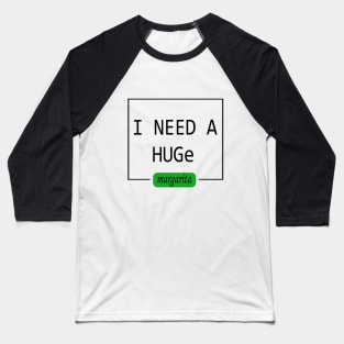 I need a HUGe Margarita T-Shirt Baseball T-Shirt